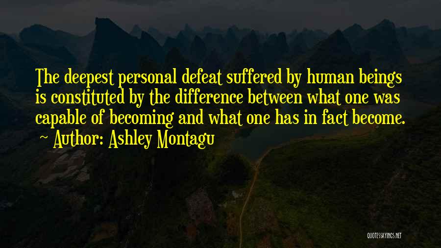 Ashley Montagu Quotes: The Deepest Personal Defeat Suffered By Human Beings Is Constituted By The Difference Between What One Was Capable Of Becoming