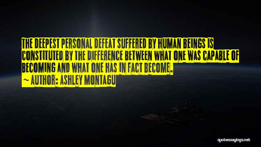 Ashley Montagu Quotes: The Deepest Personal Defeat Suffered By Human Beings Is Constituted By The Difference Between What One Was Capable Of Becoming