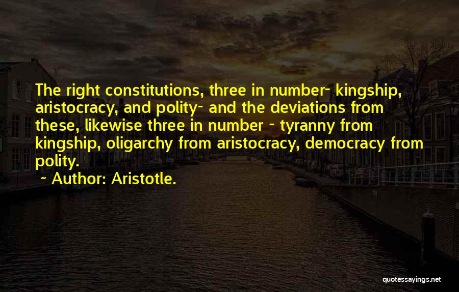 Aristotle. Quotes: The Right Constitutions, Three In Number- Kingship, Aristocracy, And Polity- And The Deviations From These, Likewise Three In Number -