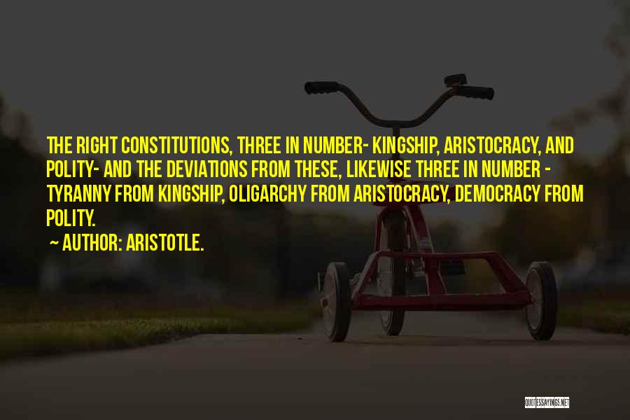 Aristotle. Quotes: The Right Constitutions, Three In Number- Kingship, Aristocracy, And Polity- And The Deviations From These, Likewise Three In Number -