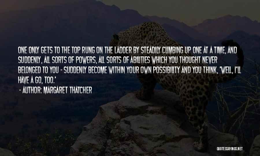 Margaret Thatcher Quotes: One Only Gets To The Top Rung On The Ladder By Steadily Climbing Up One At A Time, And Suddenly,