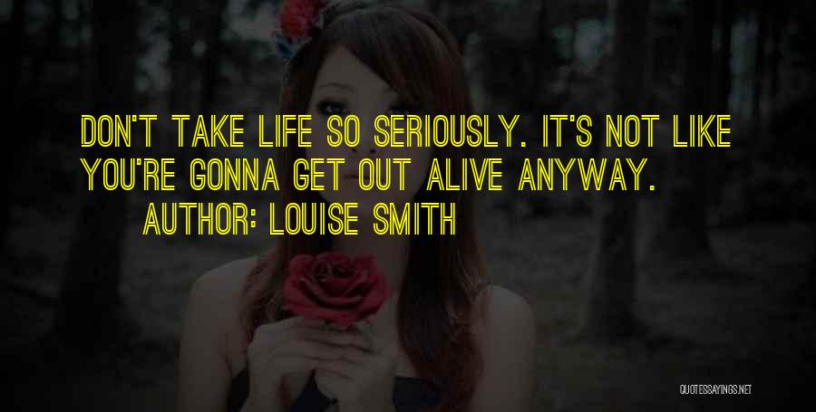 Louise Smith Quotes: Don't Take Life So Seriously. It's Not Like You're Gonna Get Out Alive Anyway.