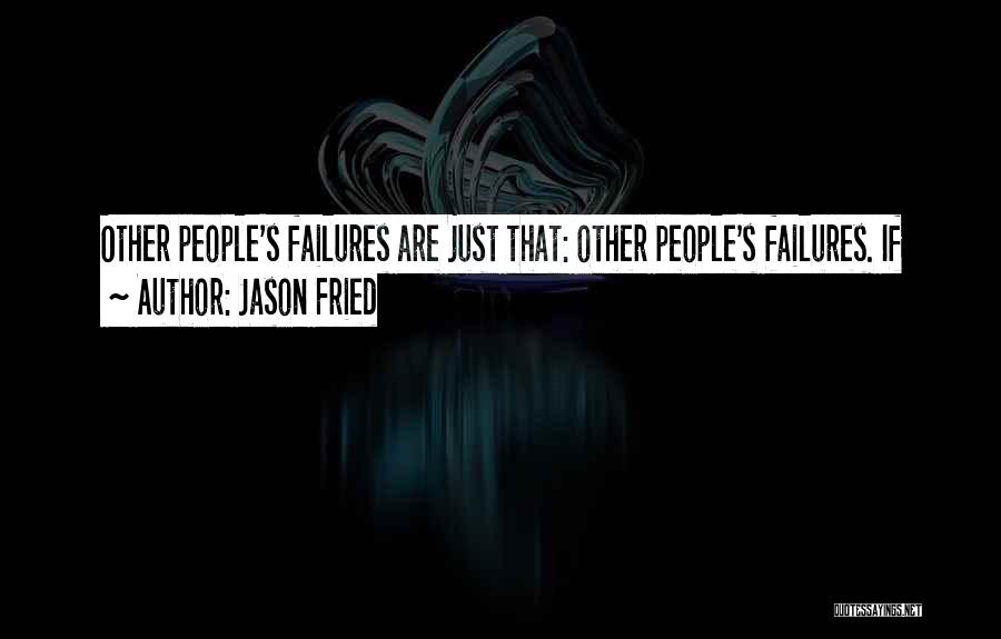 Jason Fried Quotes: Other People's Failures Are Just That: Other People's Failures. If