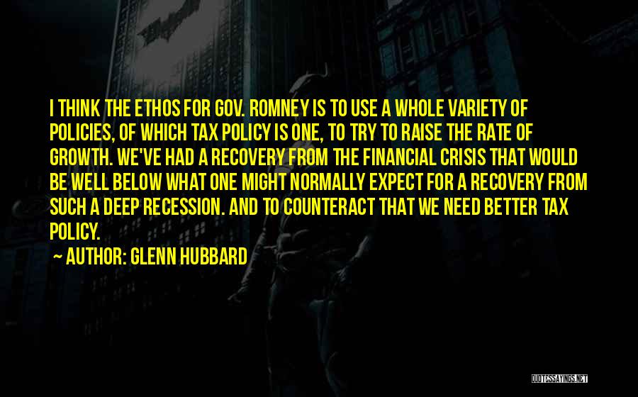 Glenn Hubbard Quotes: I Think The Ethos For Gov. Romney Is To Use A Whole Variety Of Policies, Of Which Tax Policy Is