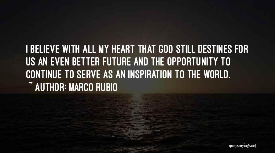 Marco Rubio Quotes: I Believe With All My Heart That God Still Destines For Us An Even Better Future And The Opportunity To