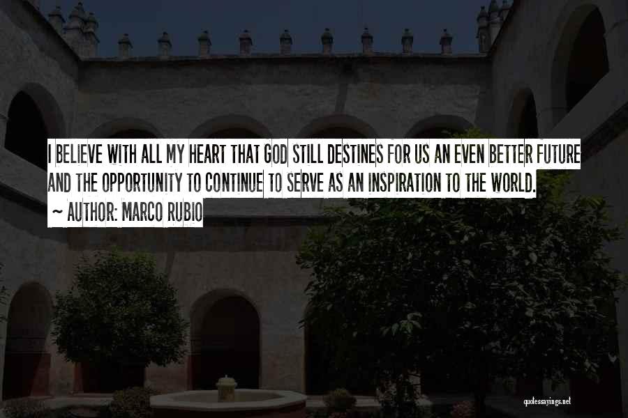 Marco Rubio Quotes: I Believe With All My Heart That God Still Destines For Us An Even Better Future And The Opportunity To