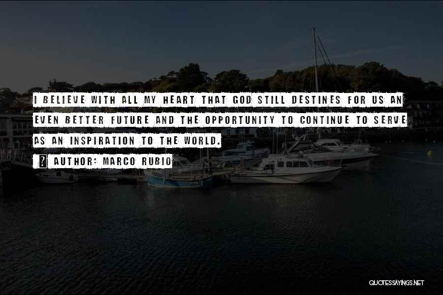 Marco Rubio Quotes: I Believe With All My Heart That God Still Destines For Us An Even Better Future And The Opportunity To
