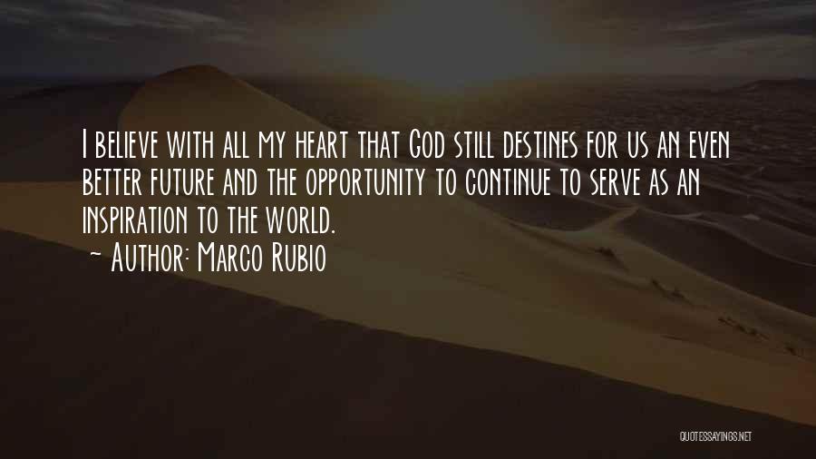 Marco Rubio Quotes: I Believe With All My Heart That God Still Destines For Us An Even Better Future And The Opportunity To