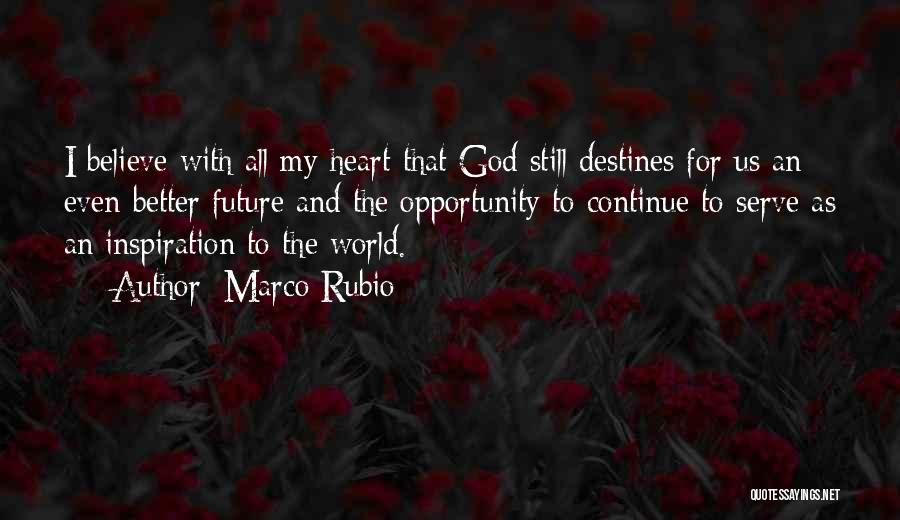 Marco Rubio Quotes: I Believe With All My Heart That God Still Destines For Us An Even Better Future And The Opportunity To