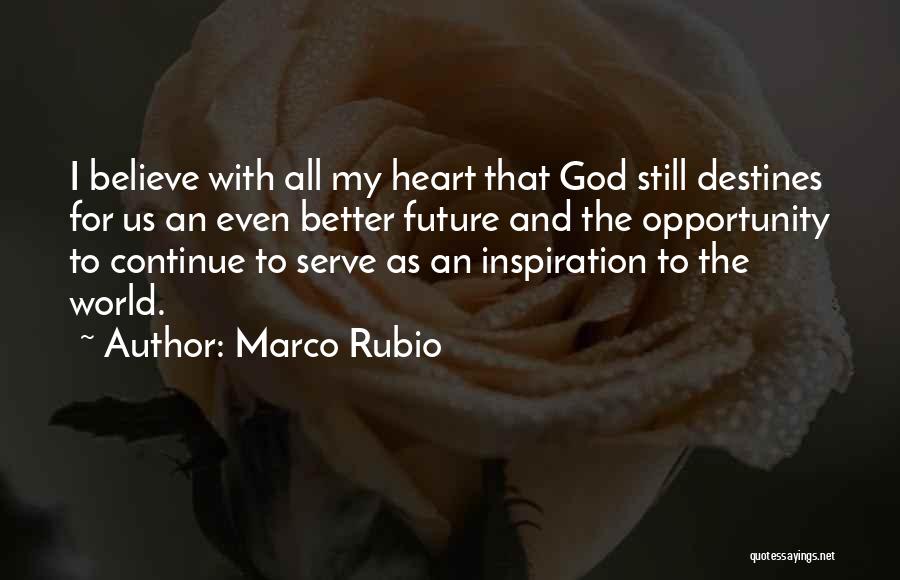 Marco Rubio Quotes: I Believe With All My Heart That God Still Destines For Us An Even Better Future And The Opportunity To