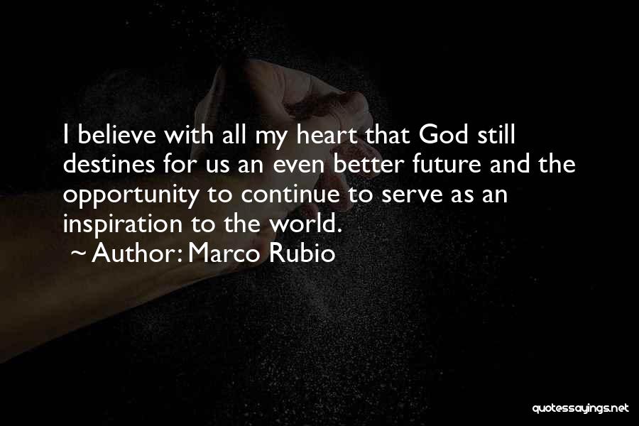 Marco Rubio Quotes: I Believe With All My Heart That God Still Destines For Us An Even Better Future And The Opportunity To