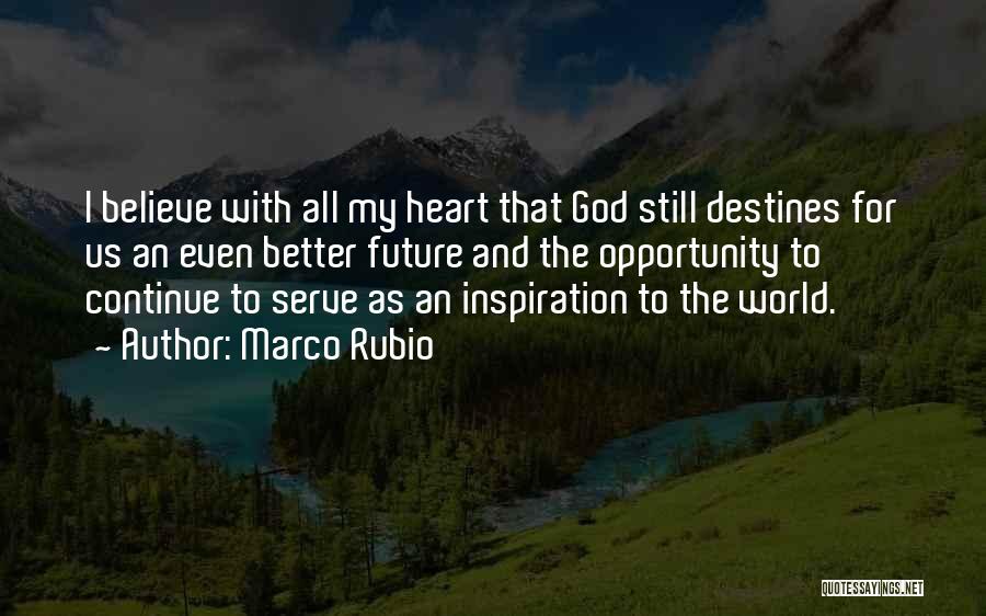 Marco Rubio Quotes: I Believe With All My Heart That God Still Destines For Us An Even Better Future And The Opportunity To