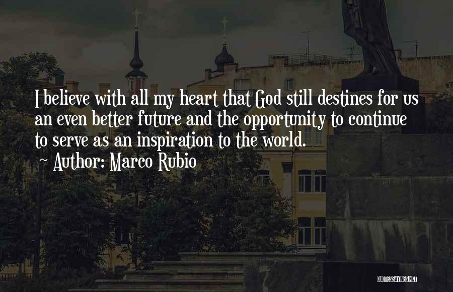 Marco Rubio Quotes: I Believe With All My Heart That God Still Destines For Us An Even Better Future And The Opportunity To