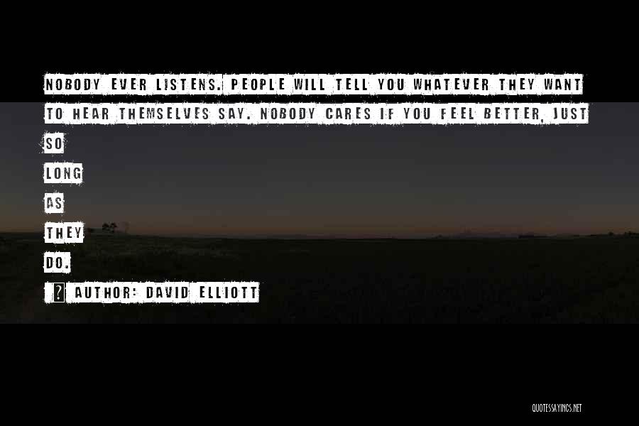 David Elliott Quotes: Nobody Ever Listens. People Will Tell You Whatever They Want To Hear Themselves Say. Nobody Cares If You Feel Better,