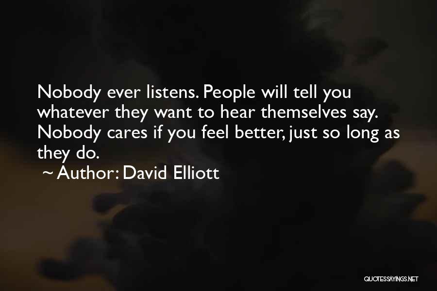 David Elliott Quotes: Nobody Ever Listens. People Will Tell You Whatever They Want To Hear Themselves Say. Nobody Cares If You Feel Better,