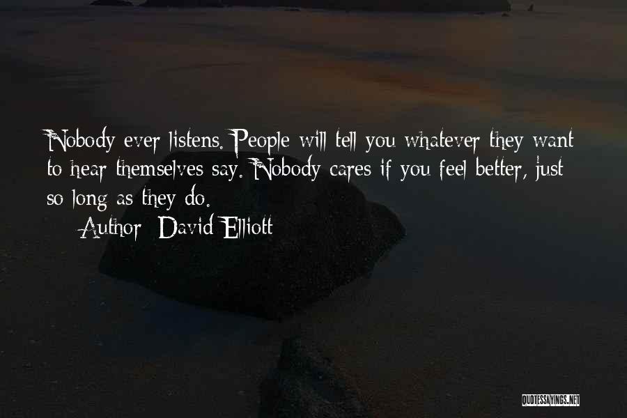 David Elliott Quotes: Nobody Ever Listens. People Will Tell You Whatever They Want To Hear Themselves Say. Nobody Cares If You Feel Better,