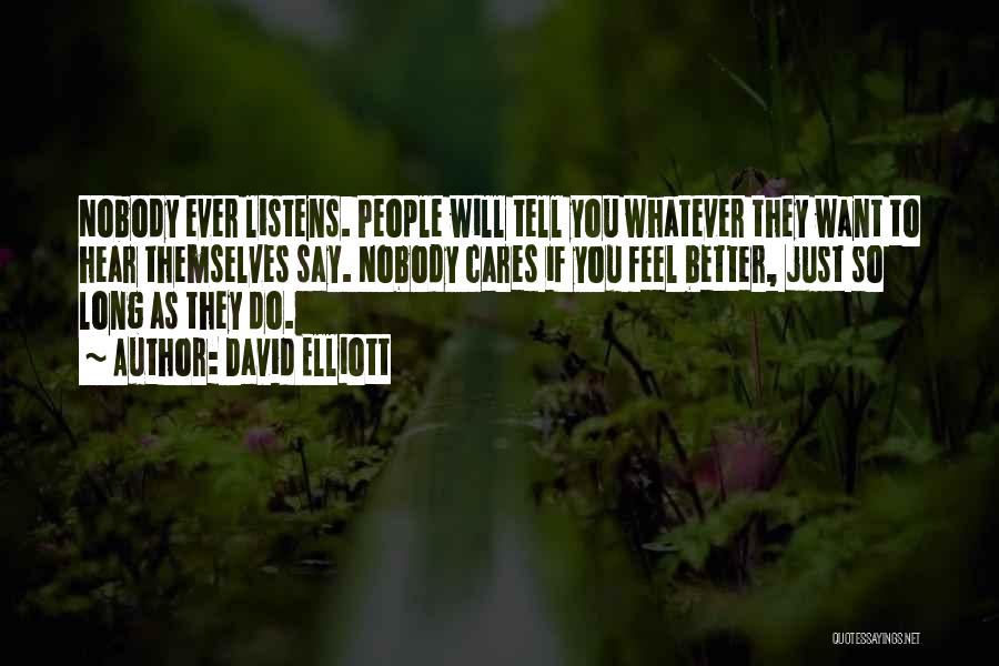 David Elliott Quotes: Nobody Ever Listens. People Will Tell You Whatever They Want To Hear Themselves Say. Nobody Cares If You Feel Better,