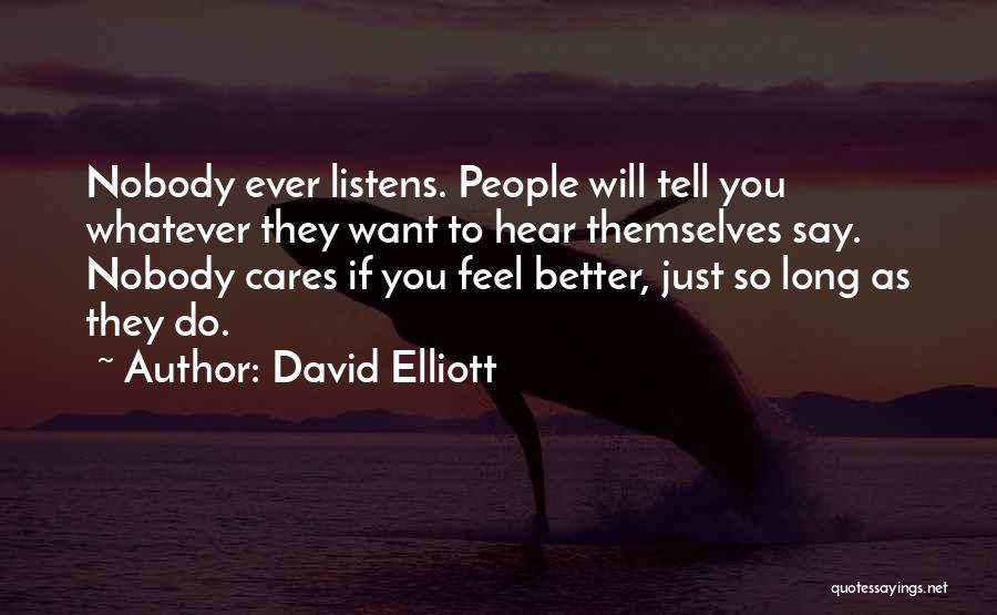 David Elliott Quotes: Nobody Ever Listens. People Will Tell You Whatever They Want To Hear Themselves Say. Nobody Cares If You Feel Better,