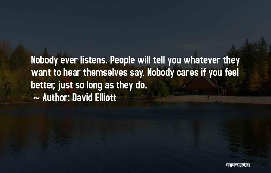 David Elliott Quotes: Nobody Ever Listens. People Will Tell You Whatever They Want To Hear Themselves Say. Nobody Cares If You Feel Better,