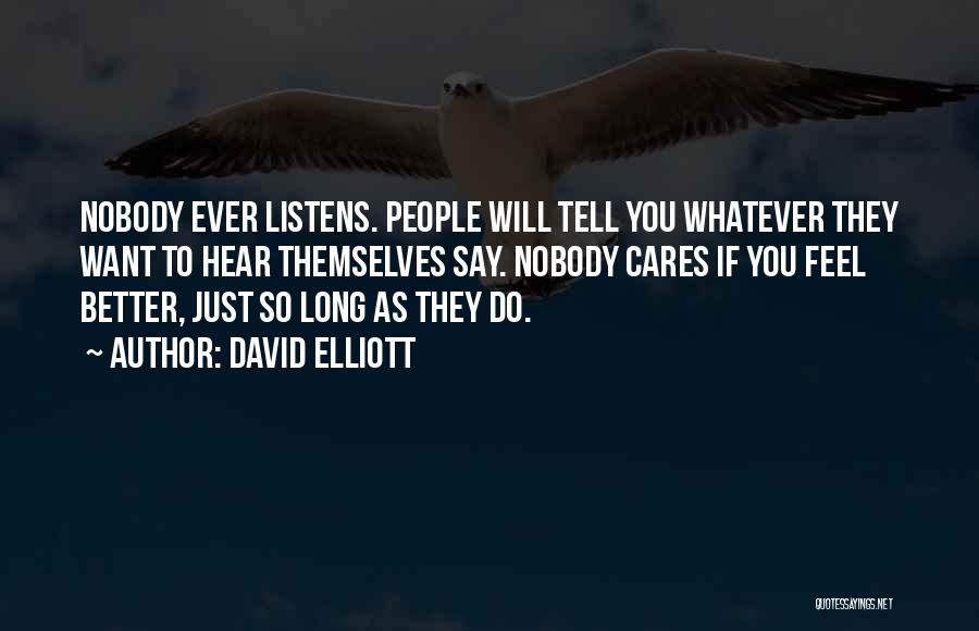 David Elliott Quotes: Nobody Ever Listens. People Will Tell You Whatever They Want To Hear Themselves Say. Nobody Cares If You Feel Better,
