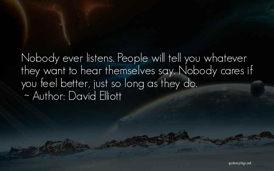 David Elliott Quotes: Nobody Ever Listens. People Will Tell You Whatever They Want To Hear Themselves Say. Nobody Cares If You Feel Better,