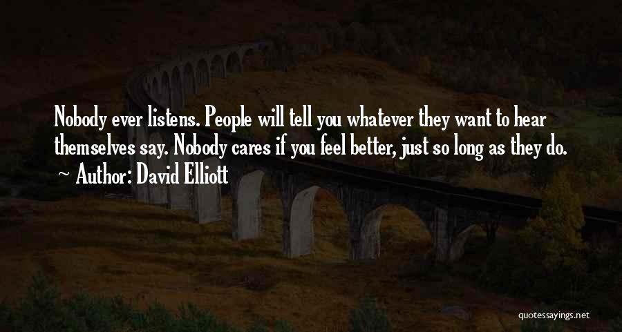 David Elliott Quotes: Nobody Ever Listens. People Will Tell You Whatever They Want To Hear Themselves Say. Nobody Cares If You Feel Better,