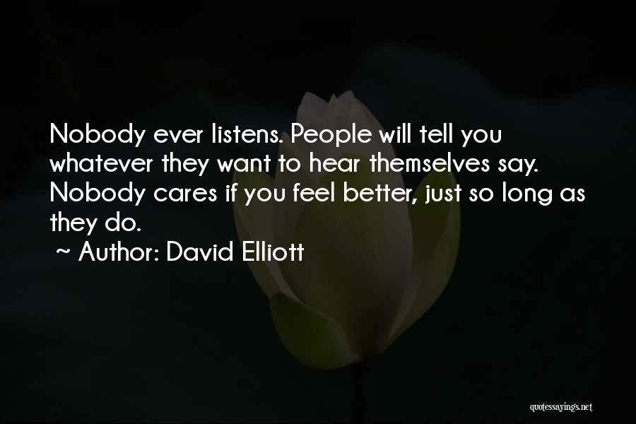 David Elliott Quotes: Nobody Ever Listens. People Will Tell You Whatever They Want To Hear Themselves Say. Nobody Cares If You Feel Better,