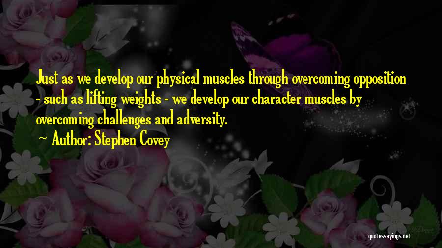 Stephen Covey Quotes: Just As We Develop Our Physical Muscles Through Overcoming Opposition - Such As Lifting Weights - We Develop Our Character