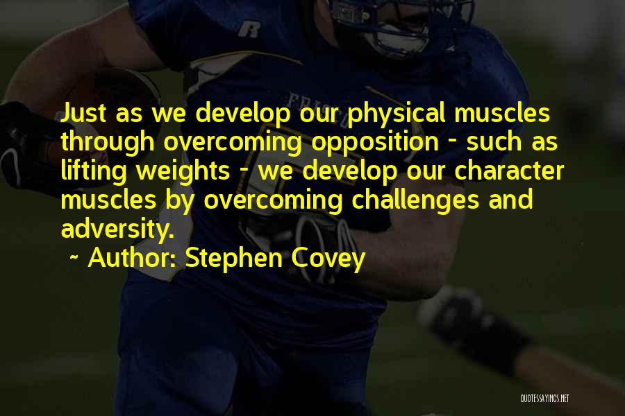 Stephen Covey Quotes: Just As We Develop Our Physical Muscles Through Overcoming Opposition - Such As Lifting Weights - We Develop Our Character