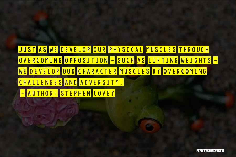 Stephen Covey Quotes: Just As We Develop Our Physical Muscles Through Overcoming Opposition - Such As Lifting Weights - We Develop Our Character