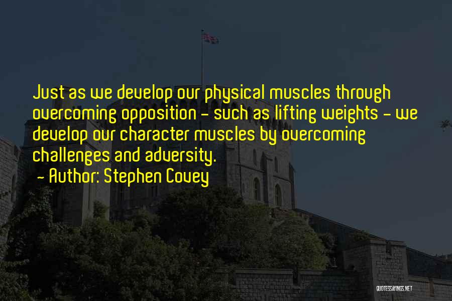 Stephen Covey Quotes: Just As We Develop Our Physical Muscles Through Overcoming Opposition - Such As Lifting Weights - We Develop Our Character