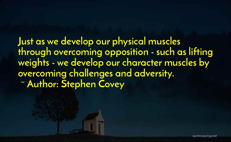 Stephen Covey Quotes: Just As We Develop Our Physical Muscles Through Overcoming Opposition - Such As Lifting Weights - We Develop Our Character