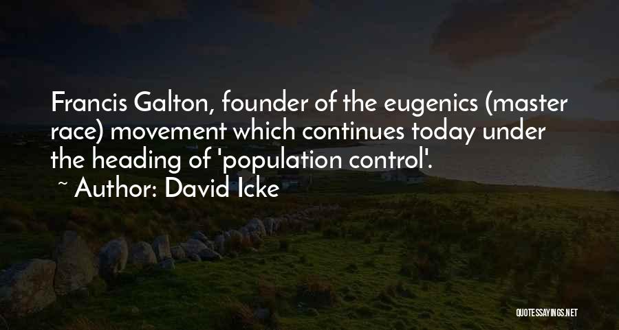 David Icke Quotes: Francis Galton, Founder Of The Eugenics (master Race) Movement Which Continues Today Under The Heading Of 'population Control'.