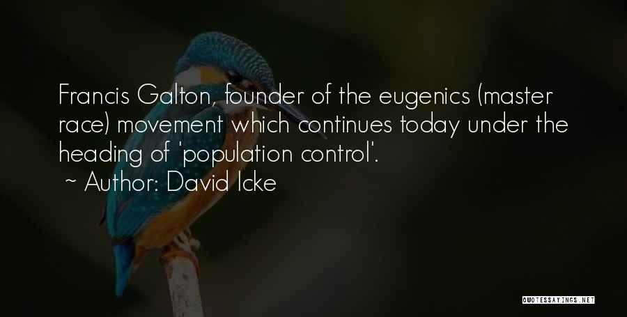 David Icke Quotes: Francis Galton, Founder Of The Eugenics (master Race) Movement Which Continues Today Under The Heading Of 'population Control'.