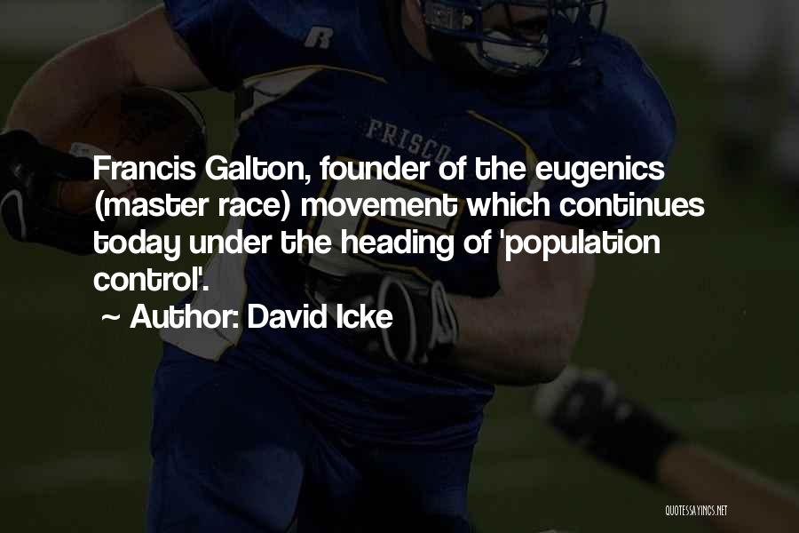 David Icke Quotes: Francis Galton, Founder Of The Eugenics (master Race) Movement Which Continues Today Under The Heading Of 'population Control'.