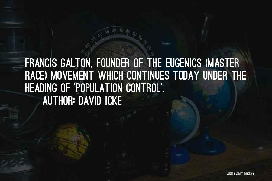 David Icke Quotes: Francis Galton, Founder Of The Eugenics (master Race) Movement Which Continues Today Under The Heading Of 'population Control'.