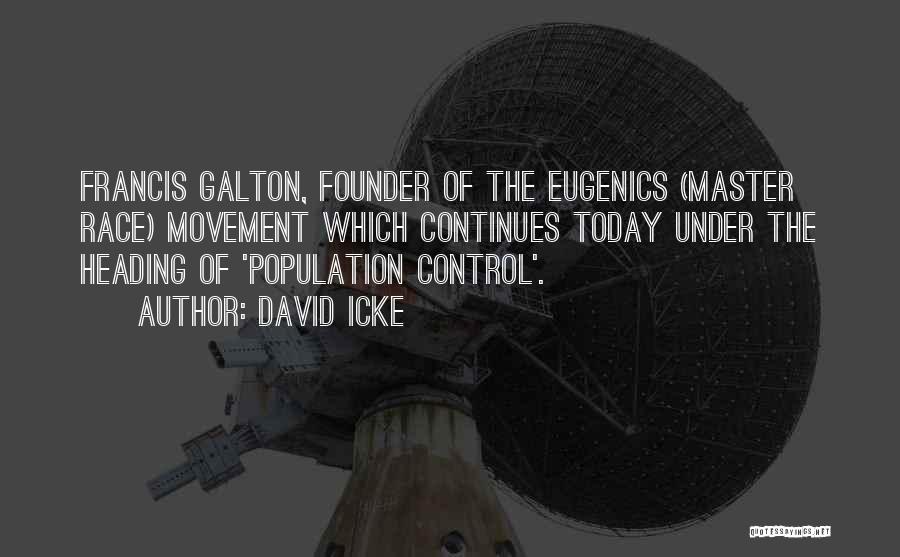 David Icke Quotes: Francis Galton, Founder Of The Eugenics (master Race) Movement Which Continues Today Under The Heading Of 'population Control'.