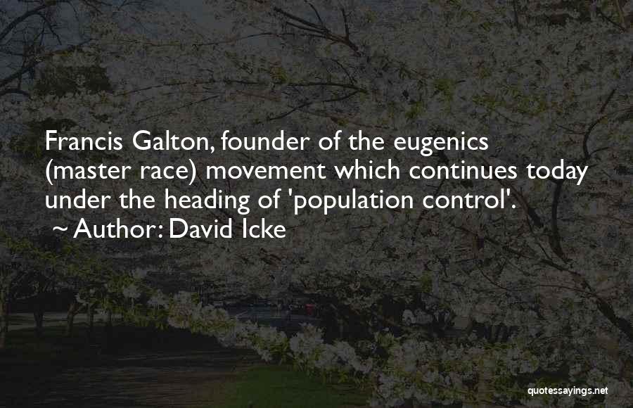 David Icke Quotes: Francis Galton, Founder Of The Eugenics (master Race) Movement Which Continues Today Under The Heading Of 'population Control'.