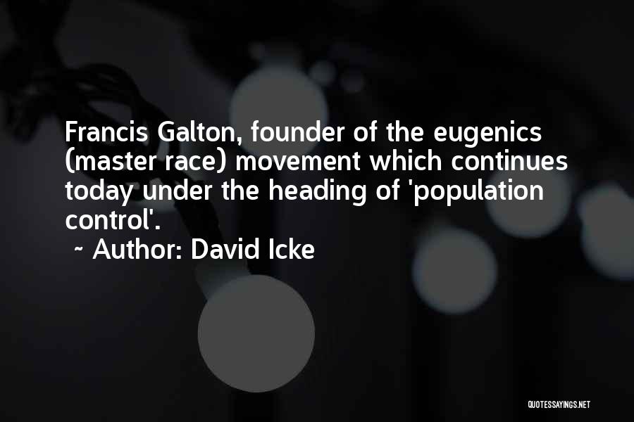 David Icke Quotes: Francis Galton, Founder Of The Eugenics (master Race) Movement Which Continues Today Under The Heading Of 'population Control'.