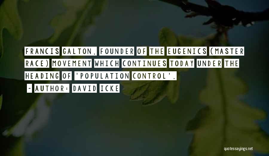 David Icke Quotes: Francis Galton, Founder Of The Eugenics (master Race) Movement Which Continues Today Under The Heading Of 'population Control'.