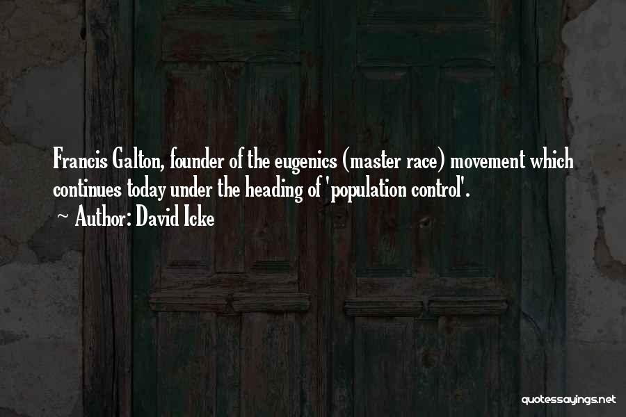 David Icke Quotes: Francis Galton, Founder Of The Eugenics (master Race) Movement Which Continues Today Under The Heading Of 'population Control'.