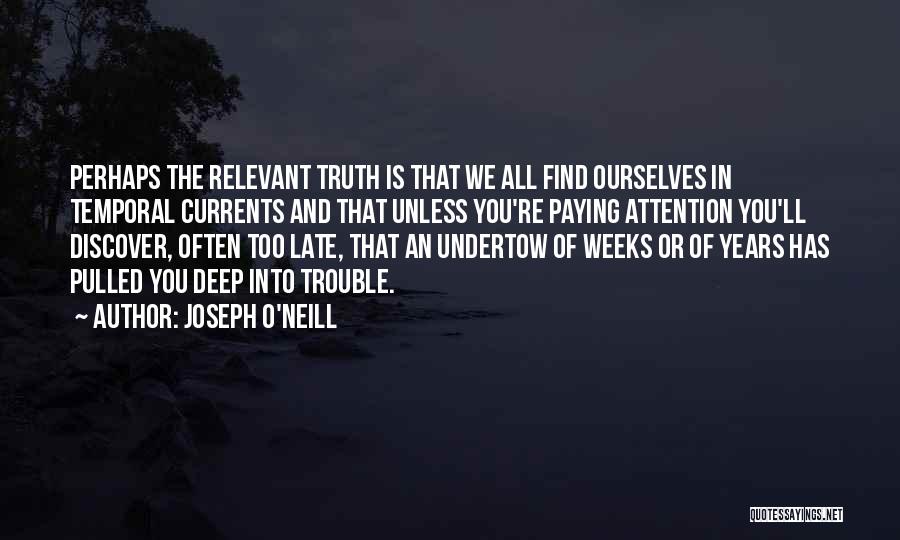 Joseph O'Neill Quotes: Perhaps The Relevant Truth Is That We All Find Ourselves In Temporal Currents And That Unless You're Paying Attention You'll