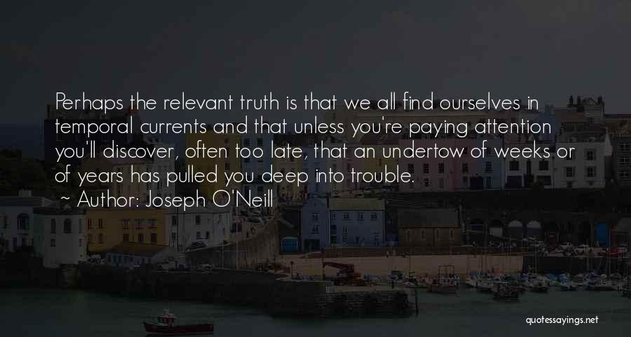 Joseph O'Neill Quotes: Perhaps The Relevant Truth Is That We All Find Ourselves In Temporal Currents And That Unless You're Paying Attention You'll