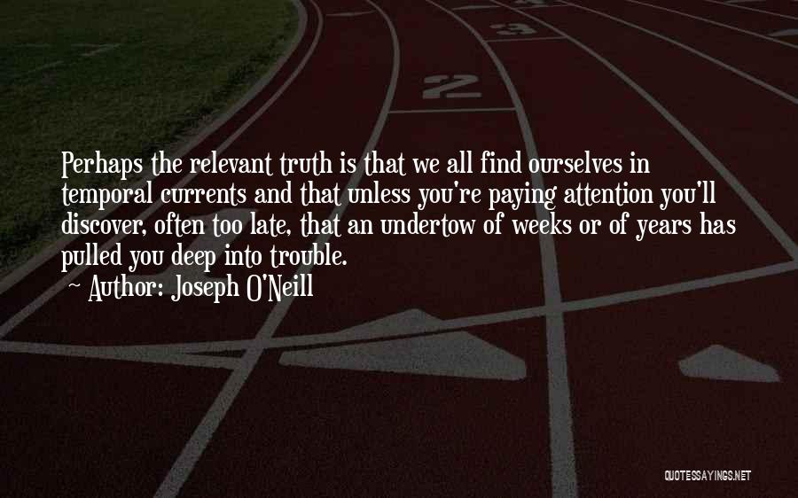 Joseph O'Neill Quotes: Perhaps The Relevant Truth Is That We All Find Ourselves In Temporal Currents And That Unless You're Paying Attention You'll