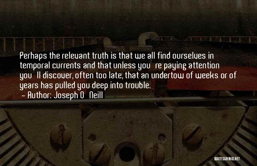 Joseph O'Neill Quotes: Perhaps The Relevant Truth Is That We All Find Ourselves In Temporal Currents And That Unless You're Paying Attention You'll