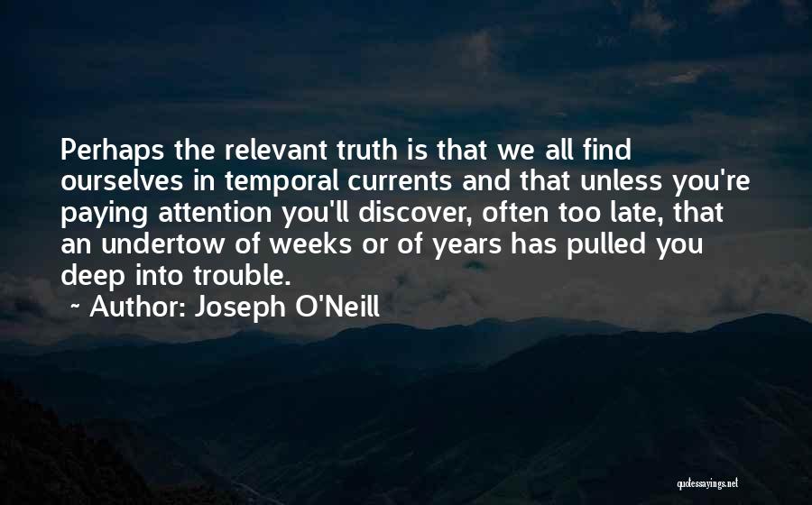 Joseph O'Neill Quotes: Perhaps The Relevant Truth Is That We All Find Ourselves In Temporal Currents And That Unless You're Paying Attention You'll