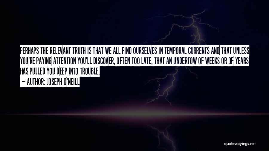 Joseph O'Neill Quotes: Perhaps The Relevant Truth Is That We All Find Ourselves In Temporal Currents And That Unless You're Paying Attention You'll