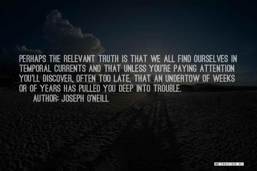 Joseph O'Neill Quotes: Perhaps The Relevant Truth Is That We All Find Ourselves In Temporal Currents And That Unless You're Paying Attention You'll