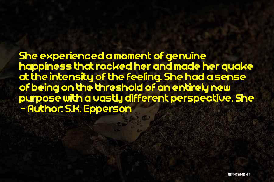 S.K. Epperson Quotes: She Experienced A Moment Of Genuine Happiness That Rocked Her And Made Her Quake At The Intensity Of The Feeling.