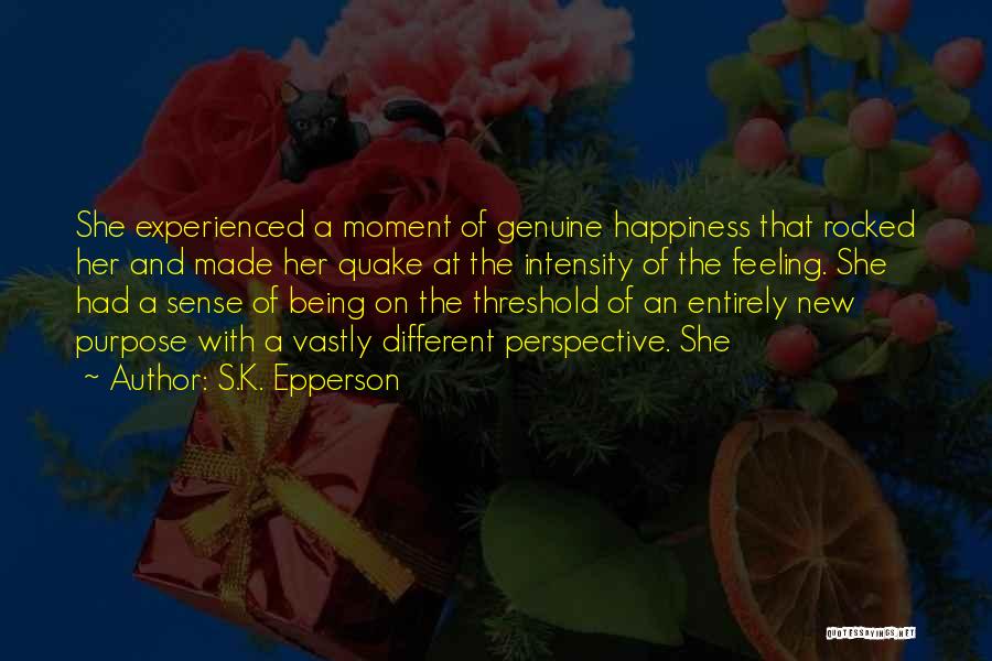 S.K. Epperson Quotes: She Experienced A Moment Of Genuine Happiness That Rocked Her And Made Her Quake At The Intensity Of The Feeling.